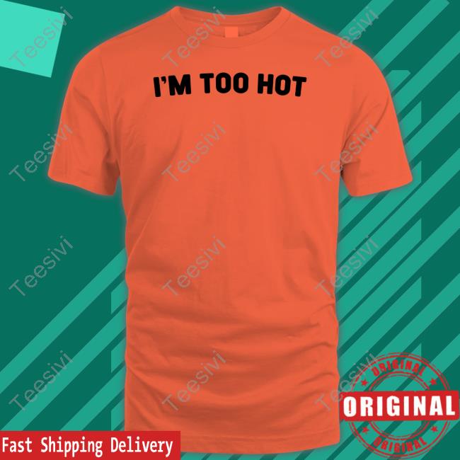 Official I'm Too Hot Shirt Very British Problems Merch