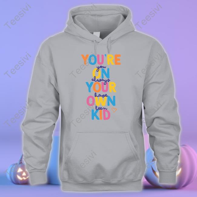 You're You On Always Your Have Own Been Kid Shirt, T Shirt, Hoodie, Sweater, Long Sleeve T-Shirt And Tank Top