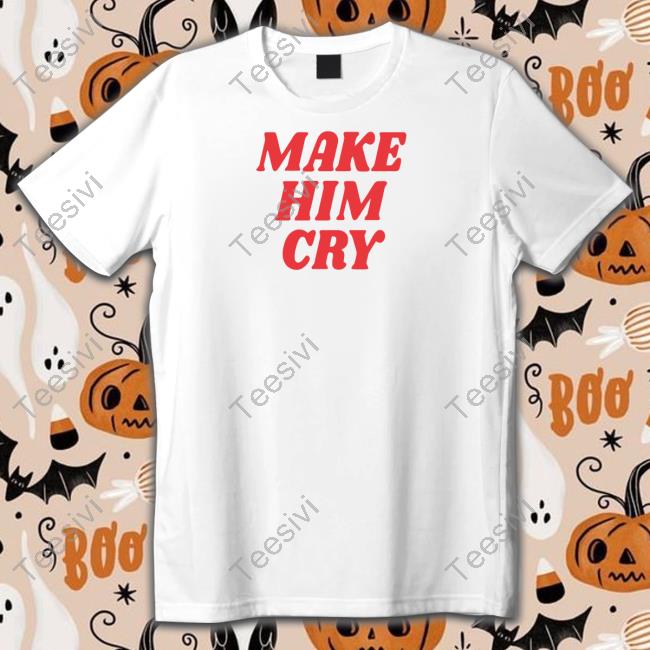 Make Him Cry T-Shirt