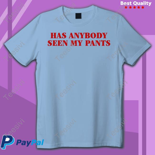 Has Anybody Seen My Pants Tee Shirt