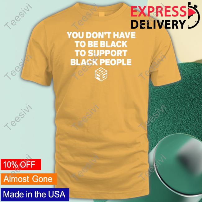 Just Mike Wearing You Don't Have To Be Black To Support Black People New Shirt