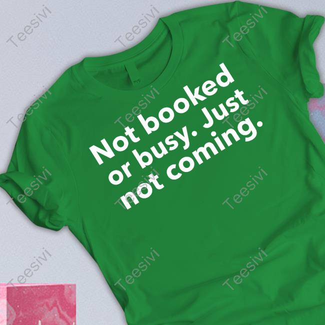 Official Not Booked Or Busy Just Not Coming Shirt Moodymorgie