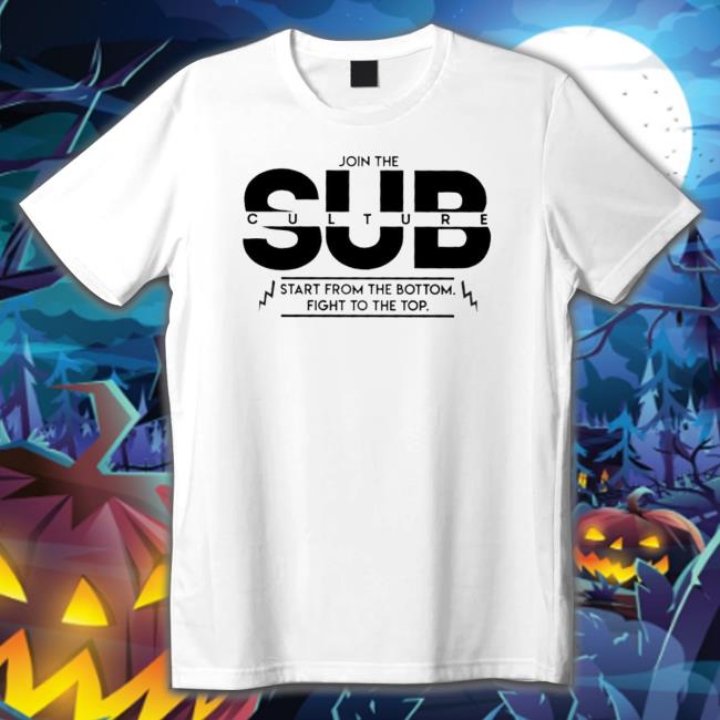 Official Join The Subculture Start From The Bottom Fight To The Top shirt