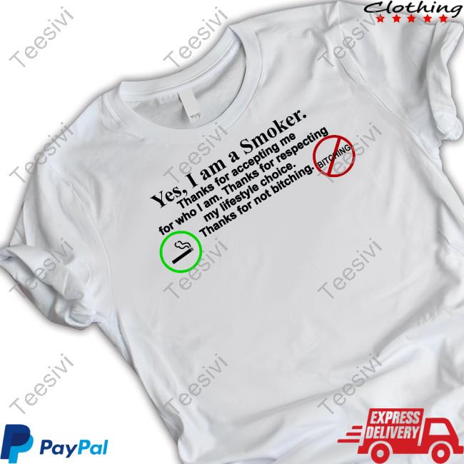 Yes I Am A Smoker Thanks For Accepting Me For Who I Am Thanks For Respecting My Lifestyle Choice Thanks For Not Bitching Tee Shirt