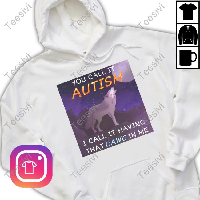 You Call It Autism I Call It Having That Dawg In Me T Shirt