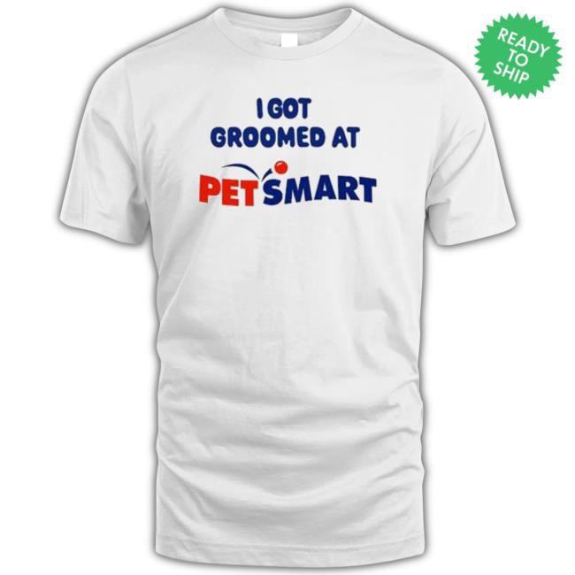 I Got Groomed At Petsmart shirt