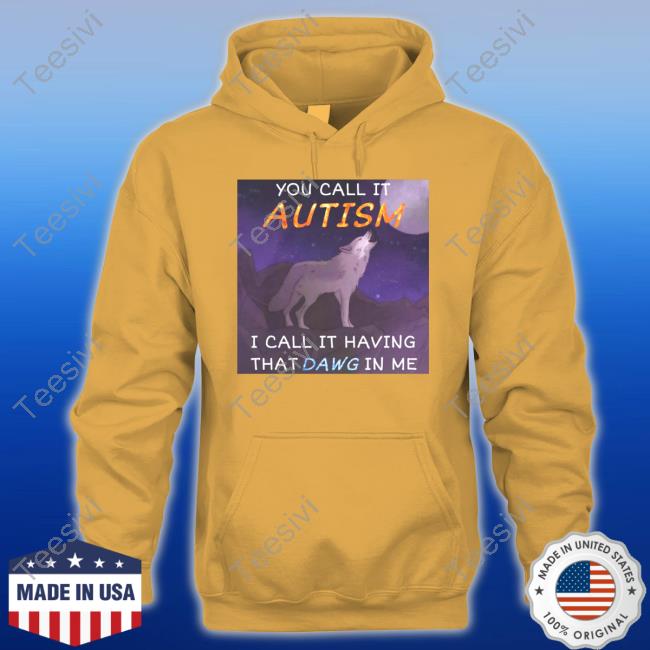 You Call It Autism I Call It Having That Dawg In Me New Shirt