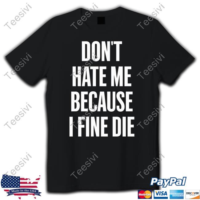 Zozo Don't Hate Me Because I Fine Die Shirt