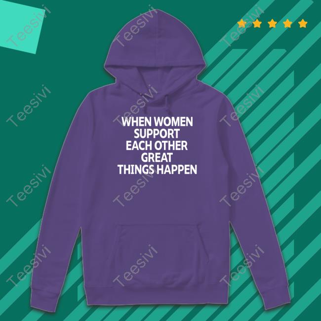 When Women Support Each Other Great Things Happen Shirt