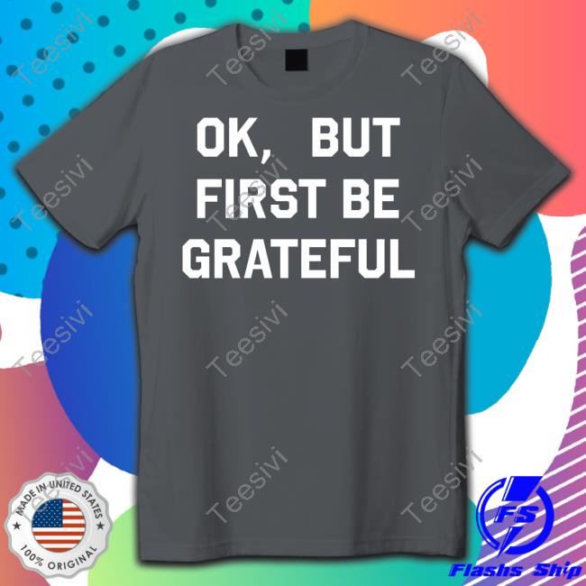 Ok But First Be Grateful Sweatshirt