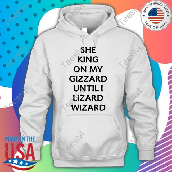 She King On My Gizzard Until I Lizard Wizard Shirts