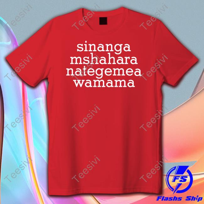 Sinanga Mshahara Nategemea Wamama Shirt, T Shirt, Hoodie, Sweater, Long Sleeve T-Shirt And Tank Top