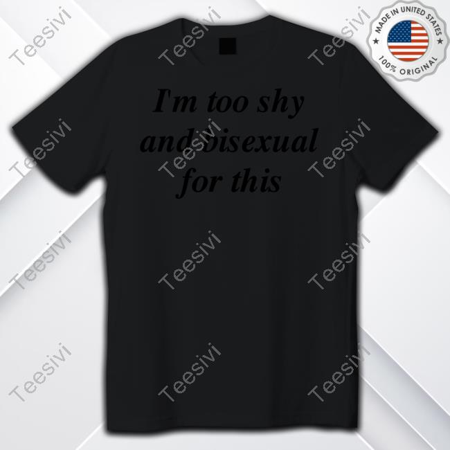 Forbisexuals I'm Too Shy And Bisexual For This Shirt